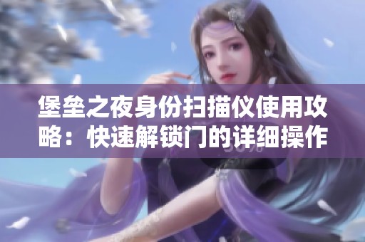 堡垒之夜身份扫描仪使用攻略：快速解锁门的详细操作步骤解析
