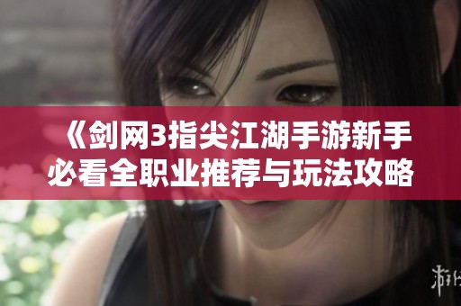 《剑网3指尖江湖手游新手必看全职业推荐与玩法攻略》
