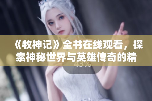 《牧神记》全书在线观看，探索神秘世界与英雄传奇的精彩旅程