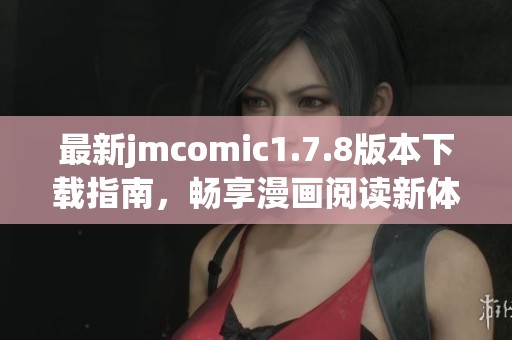 最新jmcomic1.7.8版本下载指南，畅享漫画阅读新体验与功能更新介绍