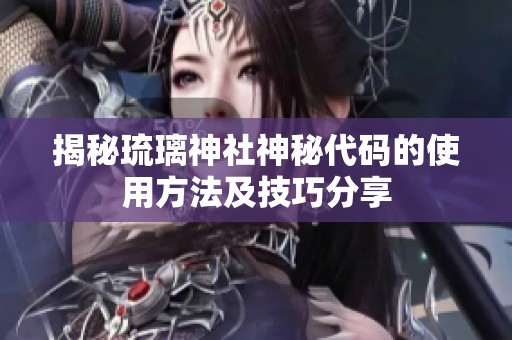 揭秘琉璃神社神秘代码的使用方法及技巧分享