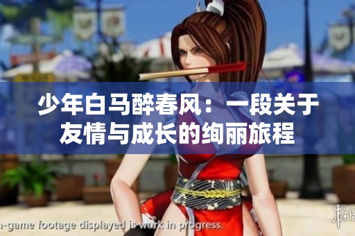 少年白马醉春风：一段关于友情与成长的绚丽旅程