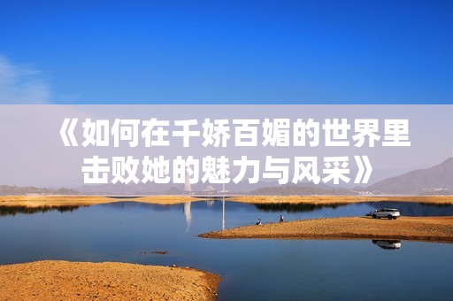 《如何在千娇百媚的世界里击败她的魅力与风采》