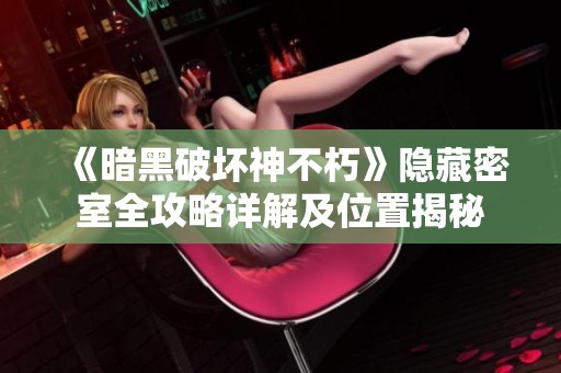 《暗黑破坏神不朽》隐藏密室全攻略详解及位置揭秘