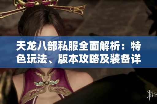 天龙八部私服全面解析：特色玩法、版本攻略及装备详解