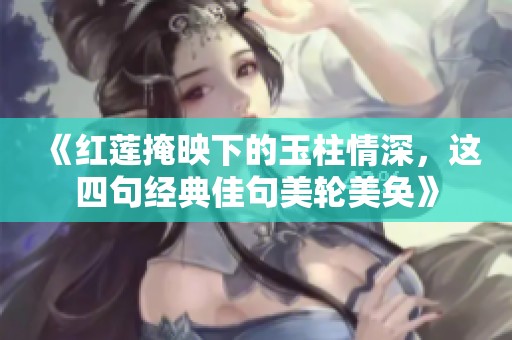 《红莲掩映下的玉柱情深，这四句经典佳句美轮美奂》