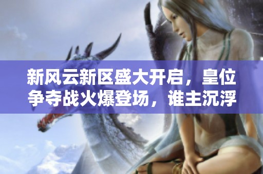 新风云新区盛大开启，皇位争夺战火爆登场，谁主沉浮？