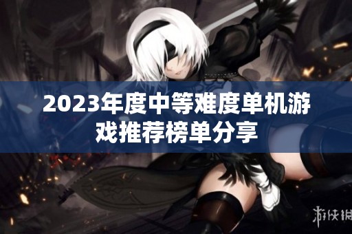 2023年度中等难度单机游戏推荐榜单分享