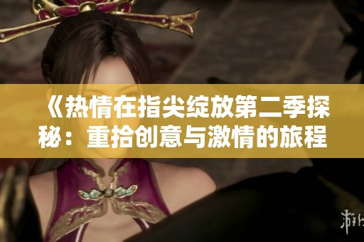 《热情在指尖绽放第二季探秘：重拾创意与激情的旅程》