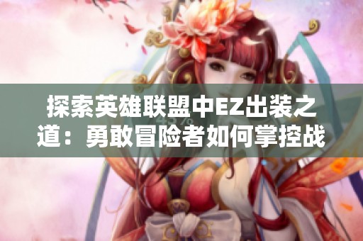 探索英雄联盟中EZ出装之道：勇敢冒险者如何掌控战斗细节