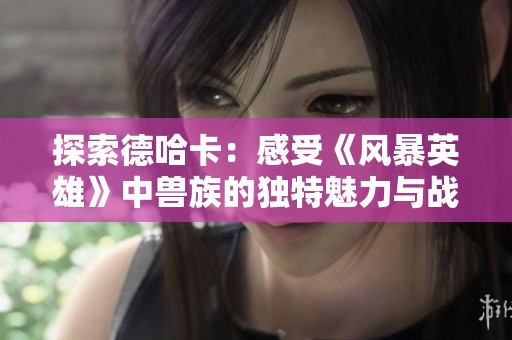 探索德哈卡：感受《风暴英雄》中兽族的独特魅力与战略深度