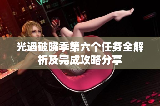 光遇破晓季第六个任务全解析及完成攻略分享