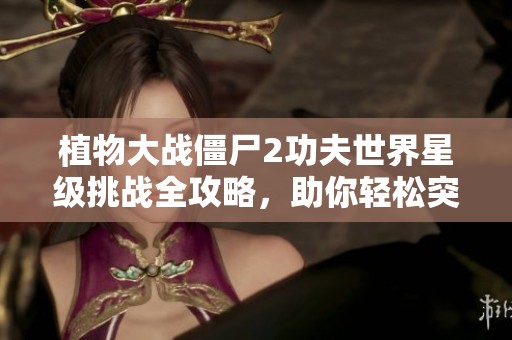 植物大战僵尸2功夫世界星级挑战全攻略，助你轻松突破难关