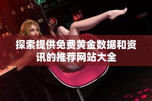 探索提供免费黄金数据和资讯的推荐网站大全