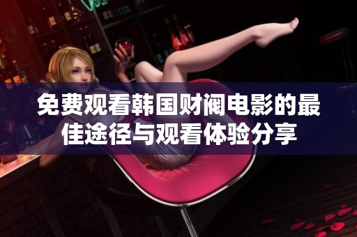 免费观看韩国财阀电影的最佳途径与观看体验分享