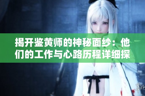 揭开鉴黄师的神秘面纱：他们的工作与心路历程详细探讨