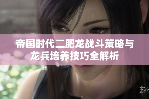 帝国时代二肥龙战斗策略与龙兵培养技巧全解析