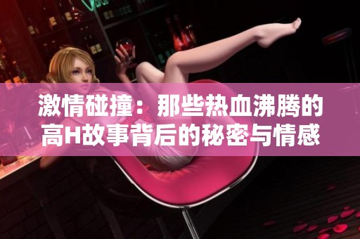 激情碰撞：那些热血沸腾的高H故事背后的秘密与情感探讨