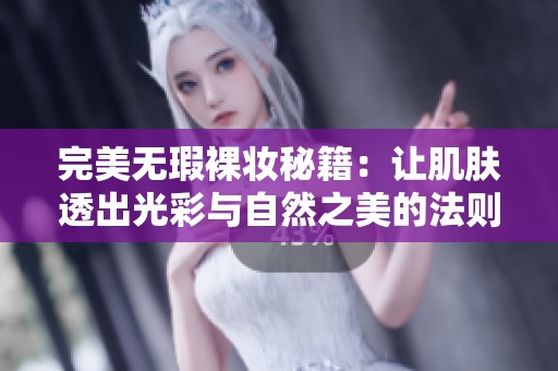 完美无瑕裸妆秘籍：让肌肤透出光彩与自然之美的法则
