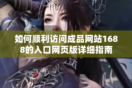如何顺利访问成品网站1688的入口网页版详细指南