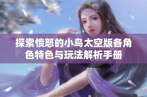 探索愤怒的小鸟太空版各角色特色与玩法解析手册