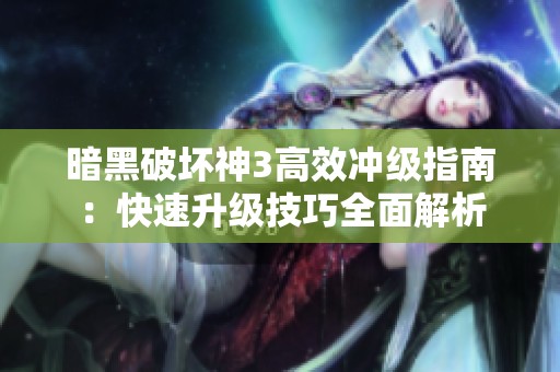 暗黑破坏神3高效冲级指南：快速升级技巧全面解析