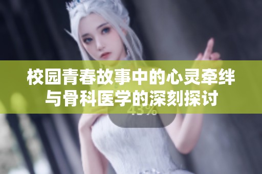 校园青春故事中的心灵牵绊与骨科医学的深刻探讨