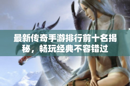 最新传奇手游排行前十名揭秘，畅玩经典不容错过