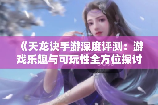 《天龙诀手游深度评测：游戏乐趣与可玩性全方位探讨》