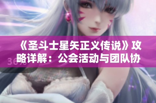 《圣斗士星矢正义传说》攻略详解：公会活动与团队协作技巧分享