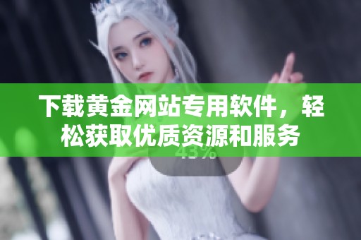 下载黄金网站专用软件，轻松获取优质资源和服务