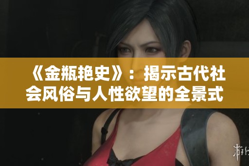 《金瓶艳史》：揭示古代社会风俗与人性欲望的全景式叙事探秘