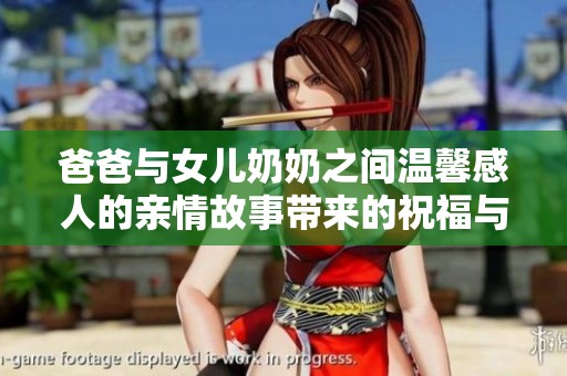 爸爸与女儿奶奶之间温馨感人的亲情故事带来的祝福与感悟