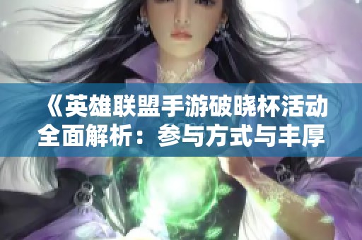 《英雄联盟手游破晓杯活动全面解析：参与方式与丰厚奖励一览》
