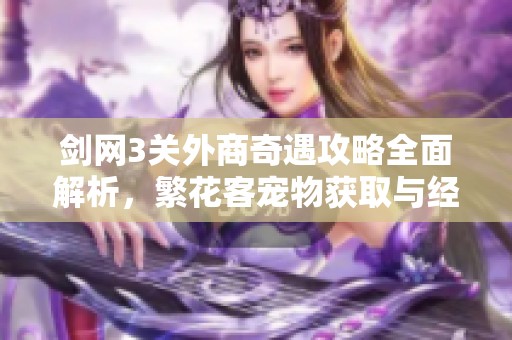 剑网3关外商奇遇攻略全面解析，繁花客宠物获取与经济分析技巧探秘