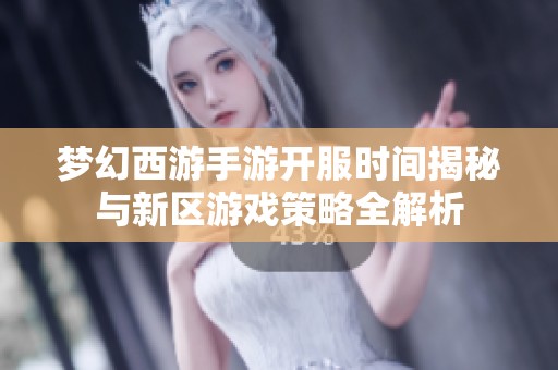 梦幻西游手游开服时间揭秘与新区游戏策略全解析