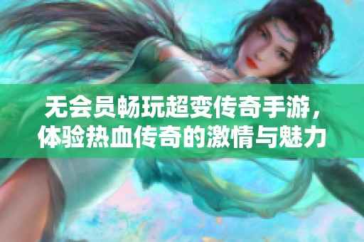 无会员畅玩超变传奇手游，体验热血传奇的激情与魅力