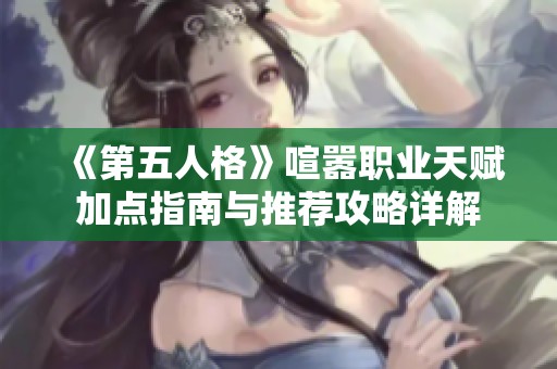 《第五人格》喧嚣职业天赋加点指南与推荐攻略详解