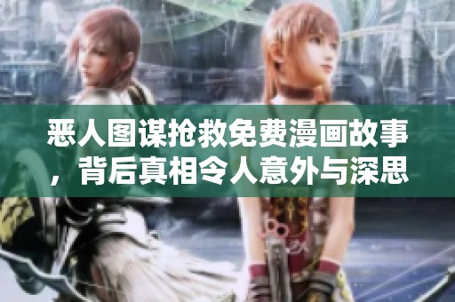 恶人图谋抢救免费漫画故事，背后真相令人意外与深思