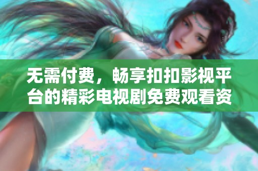 无需付费，畅享扣扣影视平台的精彩电视剧免费观看资源