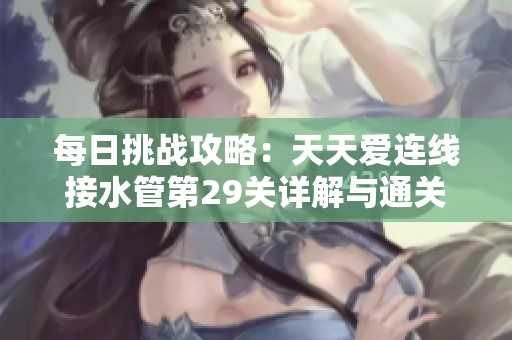 每日挑战攻略：天天爱连线接水管第29关详解与通关技巧分享
