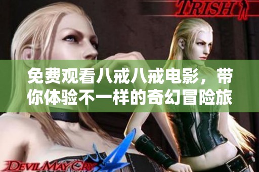 免费观看八戒八戒电影，带你体验不一样的奇幻冒险旅程
