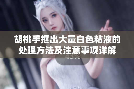 胡桃手抠出大量白色粘液的处理方法及注意事项详解