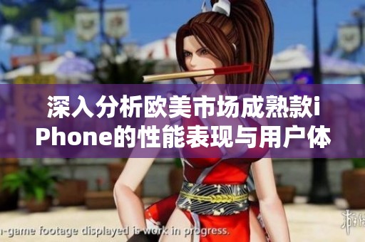 深入分析欧美市场成熟款iPhone的性能表现与用户体验评测