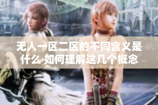 无人一区二区的不同含义是什么 如何理解这几个概念之间的区别