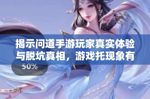 揭示问道手游玩家真实体验与脱坑真相，游戏托现象有多普遍