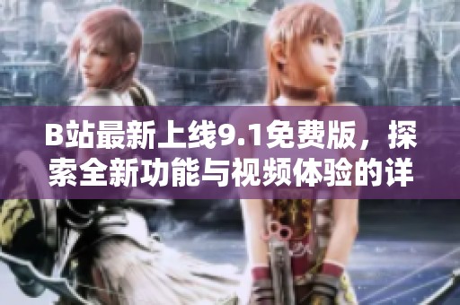 B站最新上线9.1免费版，探索全新功能与视频体验的详细介绍