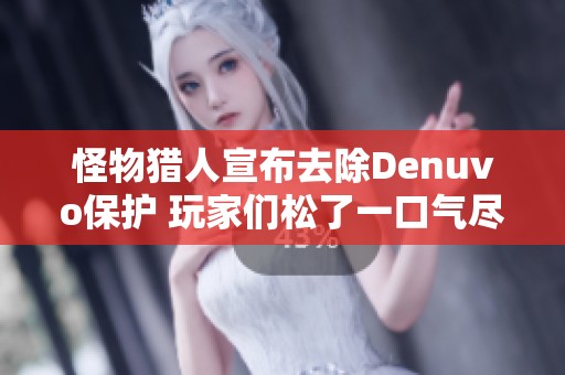 怪物猎人宣布去除Denuvo保护 玩家们松了一口气尽情畅玩游戏