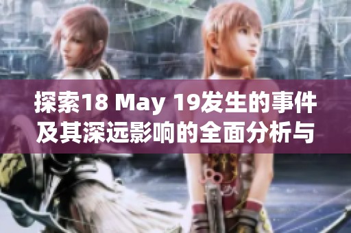 探索18 May 19发生的事件及其深远影响的全面分析与解读