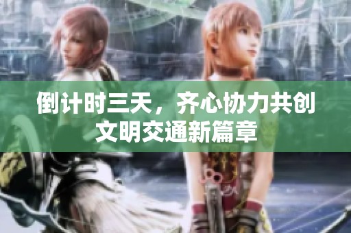 倒计时三天，齐心协力共创文明交通新篇章